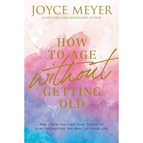How To Age Without Getting Old: The Steps You Can Take Today To Stay Young For The Rest Of Your Life