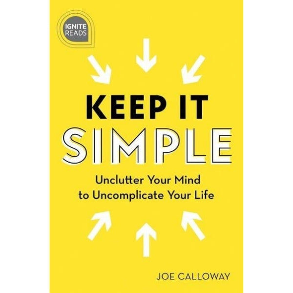Ignite Reads: Keep It Simple Unclutter Your Mind To Uncomplicate Your Life